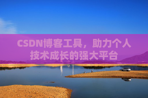 CSDN博客工具,助力个人技术成长的强大平台
